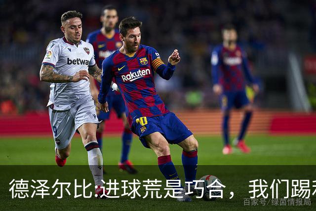 德泽尔比:进球荒是巧合，我们踢利物浦能进4、5个，创造了9次机会