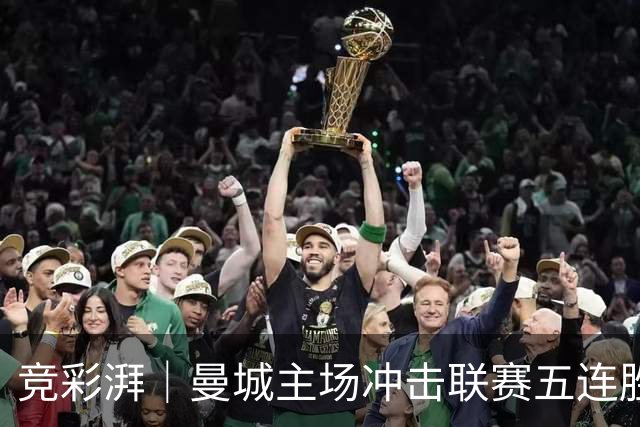 竞彩湃｜曼城主场冲击联赛五连胜，曼联做客农场主能否反弹？