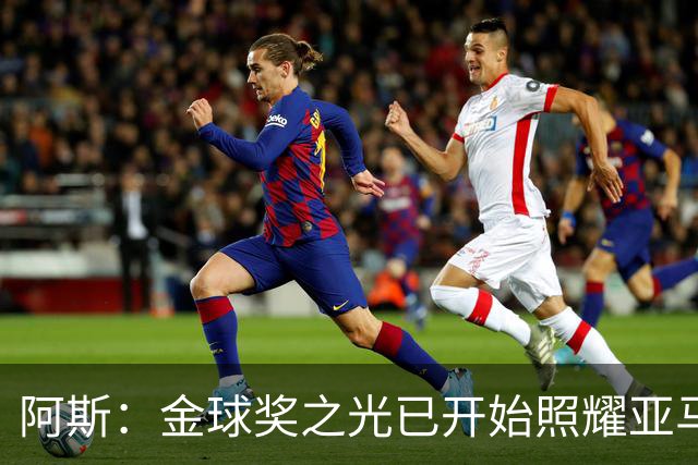 阿斯：金球奖之光已开始照耀亚马尔，罗德里的表现远超转会费价值